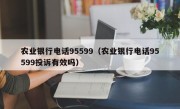 农业银行电话95599（农业银行电话95599投诉有效吗）