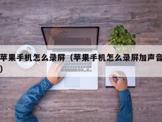 苹果手机怎么录屏（苹果手机怎么录屏加声音）