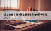 黑猫投诉平台（黑猫投诉平台app投诉官网入口）