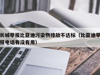 长城举报比亚迪污染物排放不达标（比亚迪举报电话有没有用）