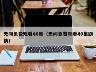 无间免费观看40集（无间免费观看40集剧情）