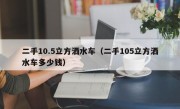 二手10.5立方洒水车（二手105立方洒水车多少钱）