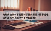 电磁炉加热一下就停一下什么原因（荣事达电磁炉加热一下就停一下什么原因）