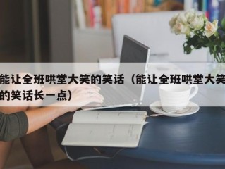 能让全班哄堂大笑的笑话（能让全班哄堂大笑的笑话长一点）