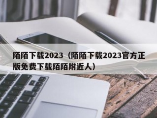 陌陌下载2023（陌陌下载2023官方正版免费下载陌陌附近人）