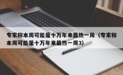 专家称本周可能是十万年来最热一周（专家称本周可能是十万年来最热一周3）