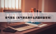 支气管炎（支气管炎用什么药最好最管用）