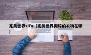 完美世界sifu（完美世界撕碎的衣物在哪）