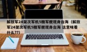 解放军24架次军机5艘军舰现身台海（解放军24架次军机5艘军舰现身台海 这意味着什么??）