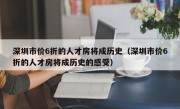 深圳市价6折的人才房将成历史（深圳市价6折的人才房将成历史的感受）