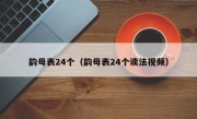 韵母表24个（韵母表24个读法视频）