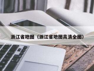 浙江省地图（浙江省地图高清全图）