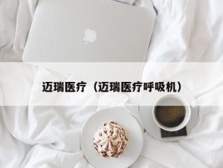 迈瑞医疗（迈瑞医疗呼吸机）