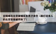 日媒曝在北京被捕日本男子身份（暴打日本人的北京警察被开除了）