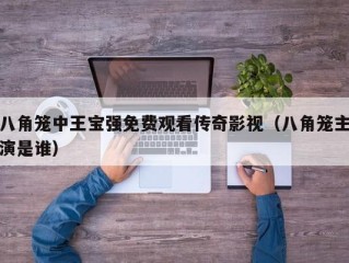 八角笼中王宝强免费观看传奇影视（八角笼主演是谁）