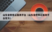 山东省教育云服务平台（山东省教育云服务平台官方）