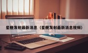 星舰发射最新消息（星舰发射最新消息视频）