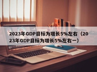 2023年GDP目标为增长5%左右（2023年GDP目标为增长5%左右一）