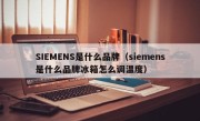 SIEMENS是什么品牌（siemens是什么品牌冰箱怎么调温度）