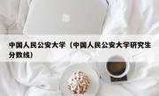 中国人民公安大学（中国人民公安大学研究生分数线）