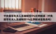 中央国家机关人员编制按5%比例精减（中央国家机关人员编制按5%比例精减是裁员吗）