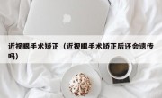 近视眼手术矫正（近视眼手术矫正后还会遗传吗）