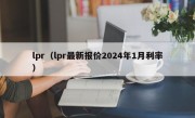 lpr（lpr最新报价2024年1月利率）