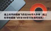 插上科学的翅膀飞作文500字六年级（插上科学的翅膀飞作文500字六年级时光机）