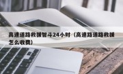 高速道路救援智斗24小时（高速路道路救援怎么收费）