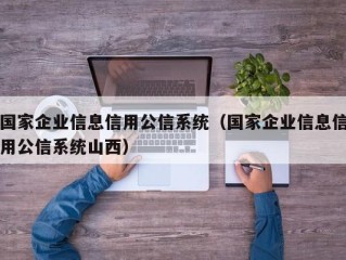 国家企业信息信用公信系统（国家企业信息信用公信系统山西）