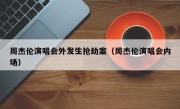 周杰伦演唱会外发生抢劫案（周杰伦演唱会内场）