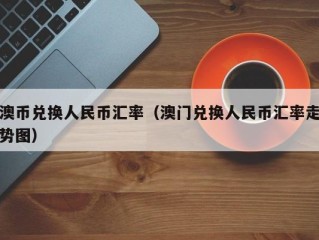 澳币兑换人民币汇率（澳门兑换人民币汇率走势图）