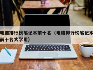 电脑排行榜笔记本前十名（电脑排行榜笔记本前十名大学用）