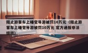 阻止游客车上睡觉导游被罚10万元（阻止游客车上睡觉导游被罚10万元 官方通报非法组团）