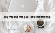 黑龙江招生考试信息港（黑龙江招生信息港）