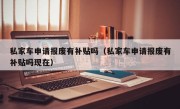 私家车申请报废有补贴吗（私家车申请报废有补贴吗现在）