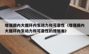 增强国内大循环内生动力和可靠性（增强国内大循环内生动力和可靠性的措施有）