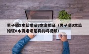 男子晒9本结婚证8本离婚证（男子晒9本结婚证8本离婚证是真的吗视频）