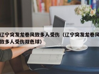 辽宁突发龙卷风致多人受伤（辽宁突发龙卷风致多人受伤双色球）