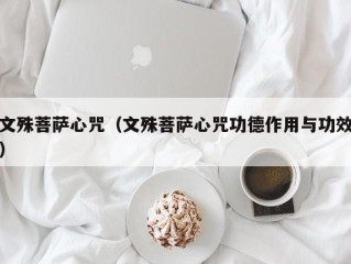 文殊菩萨心咒（文殊菩萨心咒功德作用与功效）