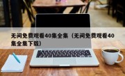 无间免费观看40集全集（无间免费观看40集全集下载）