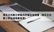 鬼灭之刃第三季锻刀村篇在线观看（鬼灭之刃第二季在线观看免费）