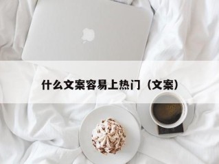 什么文案容易上热门（文案）