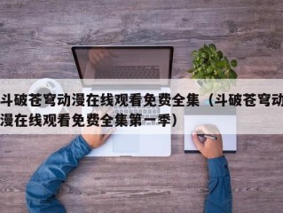 斗破苍穹动漫在线观看免费全集（斗破苍穹动漫在线观看免费全集第一季）