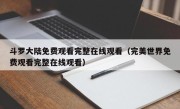 斗罗大陆免费观看完整在线观看（完美世界免费观看完整在线观看）