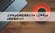 上半年gdp同比增长2.5%（上半年gdp同比增长127）