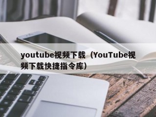 youtube视频下载（YouTube视频下载快捷指令库）