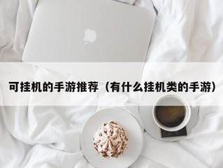 可挂机的手游推荐（有什么挂机类的手游）