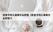 吃杏子对人体有什么好处（吃杏子对人体有什么好处?）