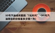 95号汽油或将重回“7元时代”（95号汽油现在的价格是多少钱一升）